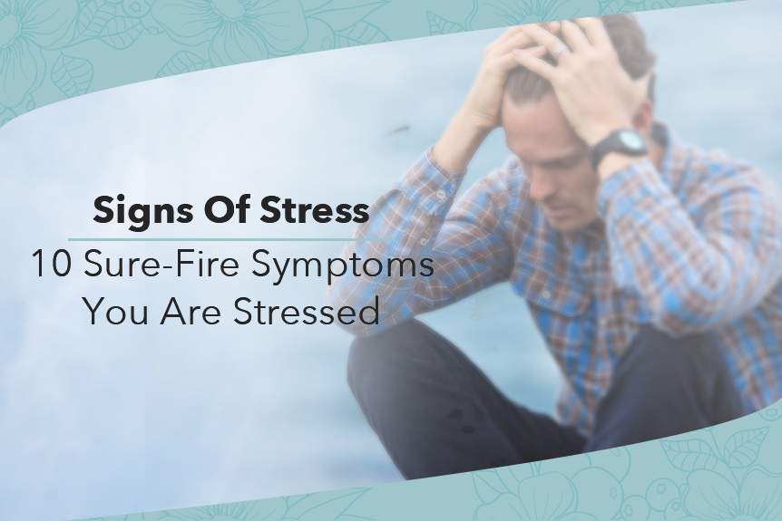 Signs Of Stress: 10 Sure-Fire Symptoms You Are Stressed